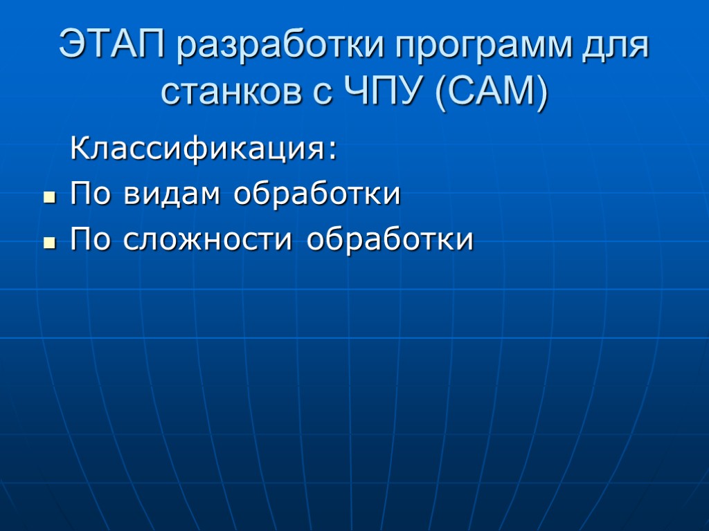 ЭТАП разработки программ для станков с ЧПУ (САМ) Классификация: По видам обработки По сложности